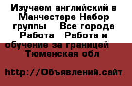 Изучаем английский в Манчестере.Набор группы. - Все города Работа » Работа и обучение за границей   . Тюменская обл.